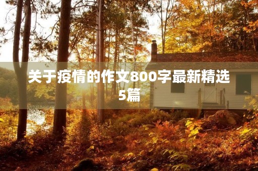 关于疫情的作文800字最新精选5篇 关于疫情的作文800字最新精选5篇