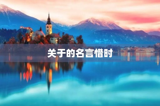 关于的名言惜时(关于惜时的名人名言) 关于的名言惜时(关于惜时的名人名言)