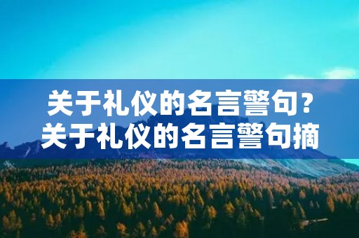 关于礼仪的名言警句？关于礼仪的名言警句摘抄大全
