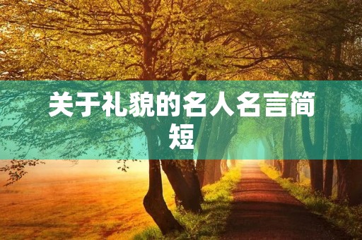 关于礼貌的名人名言简短(关于礼貌的名人名言简短一句)