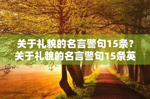 关于礼貌的名言警句15条？关于礼貌的名言警句15条英语