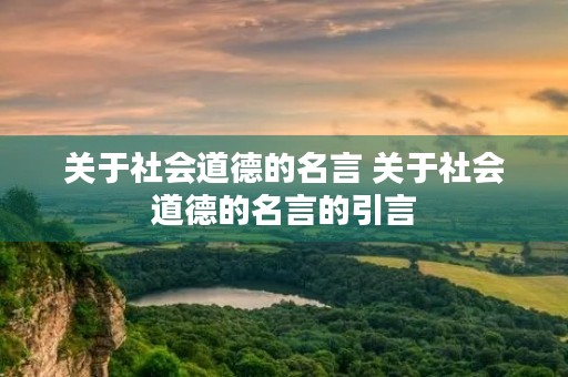 关于社会道德的名言 关于社会道德的名言的引言 关于社会道德的名言 关于社会道德的名言的引言