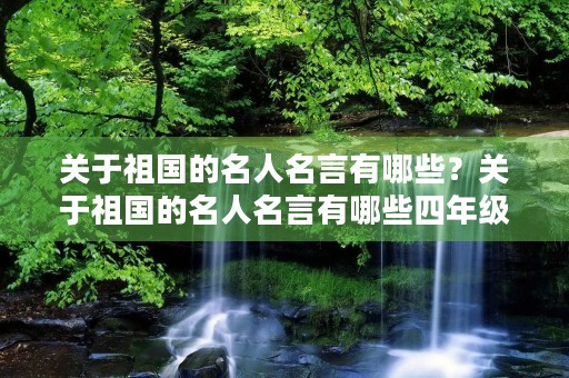 关于祖国的名人名言有哪些?关于祖国的名人名言有哪些四年级 关于祖国的名人名言有哪些?关于祖国的名人名言有哪些四年级