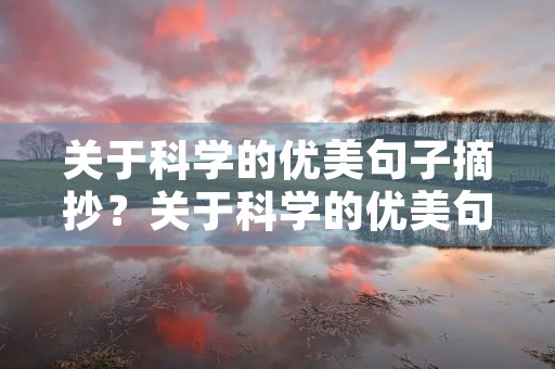 关于科学的优美句子摘抄?关于科学的优美句子摘抄大全 关于科学的优美句子摘抄?关于科学的优美句子摘抄大全