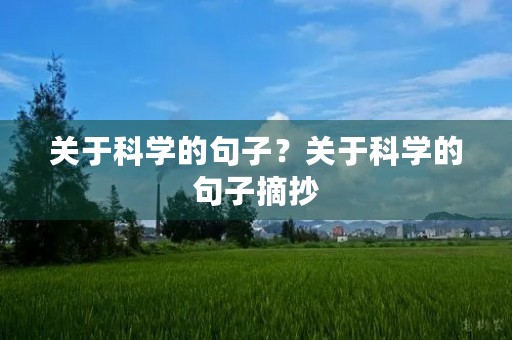 关于科学的句子?关于科学的句子摘抄 关于科学的句子?关于科学的句子摘抄