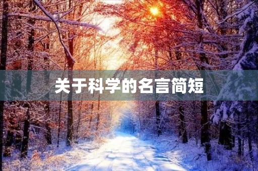 关于科学的名言简短,关于科学的名言简短简短的 关于科学的名言简短,关于科学的名言简短简短的