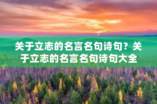 关于立志的名言名句诗句?关于立志的名言名句诗句大全 关于立志的名言名句诗句?关于立志的名言名句诗句大全