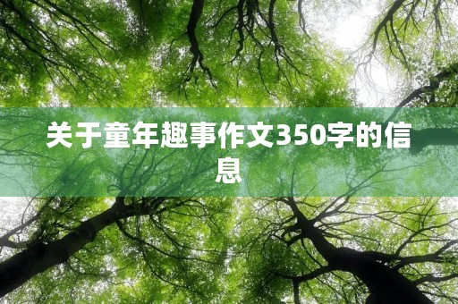 关于童年趣事作文350字的信息 关于童年趣事作文350字的信息