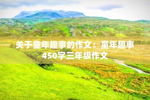 关于童年趣事的作文：童年趣事450字三年级作文