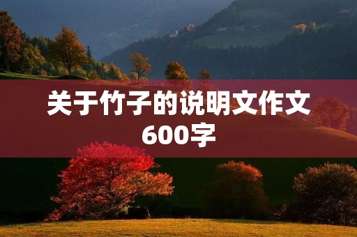 关于竹子的说明文作文600字 关于竹子的说明文作文600字