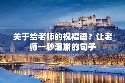 关于给老师的祝福语?让老师一秒泪崩的句子