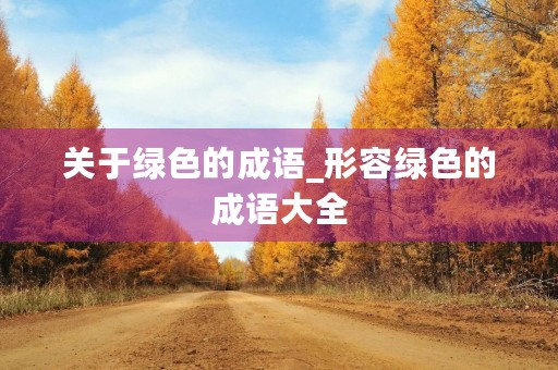 关于绿色的成语_形容绿色的成语大全 关于绿色的成语_形容绿色的成语大全