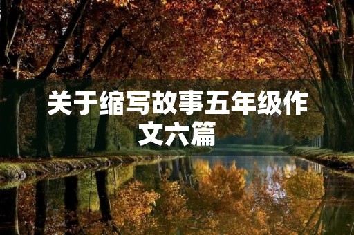 关于缩写故事五年级作文六篇 关于缩写故事五年级作文六篇