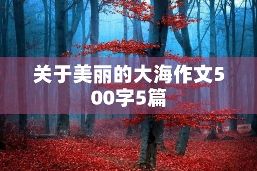 关于美丽的大海作文500字5篇 关于美丽的大海作文500字5篇