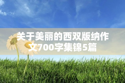 关于美丽的西双版纳作文700字集锦5篇