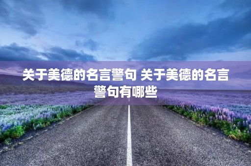 关于美德的名言警句 关于美德的名言警句有哪些 关于美德的名言警句 关于美德的名言警句有哪些