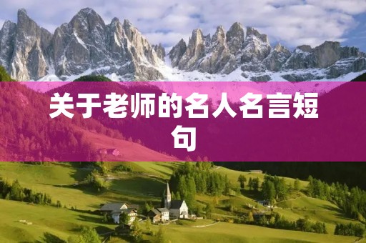 关于老师的名人名言短句(跟老师有关的名言名句)