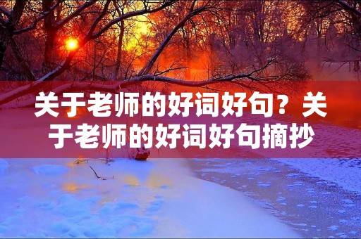 关于老师的好词好句?关于老师的好词好句摘抄 关于老师的好词好句?关于老师的好词好句摘抄