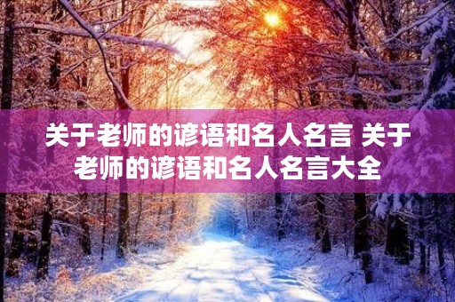 关于老师的谚语和名人名言 关于老师的谚语和名人名言大全 关于老师的谚语和名人名言 关于老师的谚语和名人名言大全