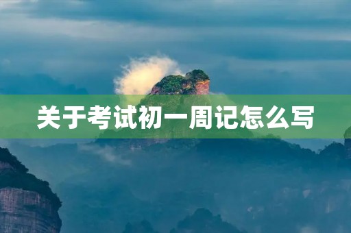 关于考试初一周记怎么写 关于考试初一周记怎么写