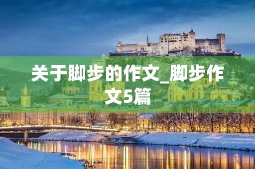 关于脚步的作文_脚步作文5篇