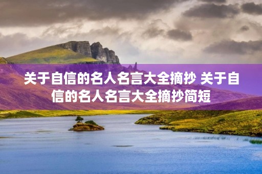 关于自信的名人名言大全摘抄 关于自信的名人名言大全摘抄简短 关于自信的名人名言大全摘抄 关于自信的名人名言大全摘抄简短
