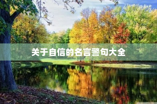 关于自信的名言警句大全,关于自信的名言警句大全简短 关于自信的名言警句大全,关于自信的名言警句大全简短