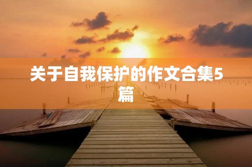 关于自我保护的作文合集5篇 关于自我保护的作文合集5篇