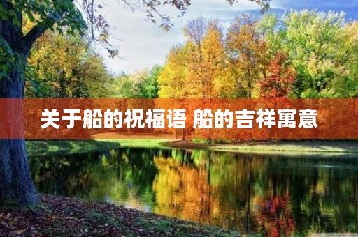 关于船的祝福语 船的吉祥寓意