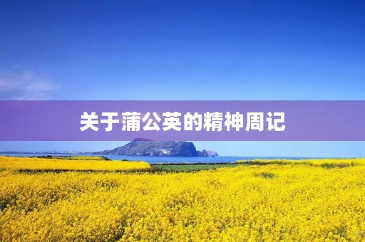 关于蒲公英的精神周记 关于蒲公英的精神周记