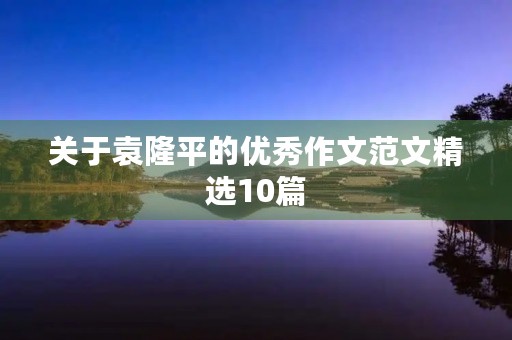 关于袁隆平的优秀作文范文精选10篇