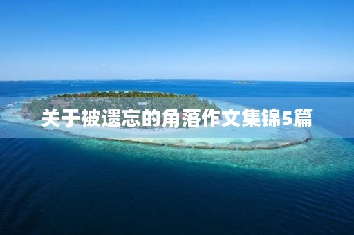 关于被遗忘的角落作文集锦5篇 关于被遗忘的角落作文集锦5篇