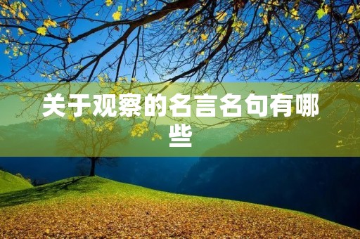 关于观察的名言名句有哪些,关于观察的名言名句有哪些四年级 关于观察的名言名句有哪些,关于观察的名言名句有哪些四年级