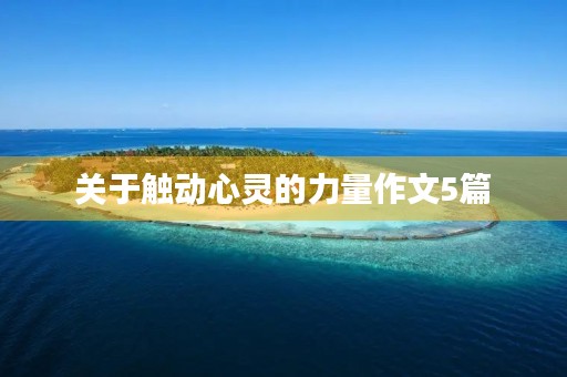 关于触动心灵的力量作文5篇 关于触动心灵的力量作文5篇