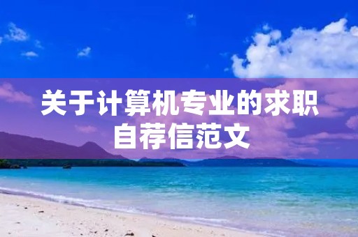 关于计算机专业的求职自荐信范文 关于计算机专业的求职自荐信范文