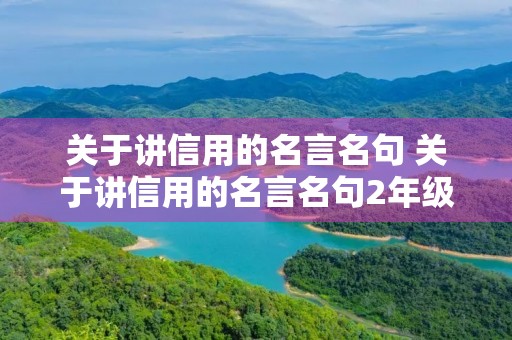 关于讲信用的名言名句 关于讲信用的名言名句2年级 关于讲信用的名言名句 关于讲信用的名言名句2年级