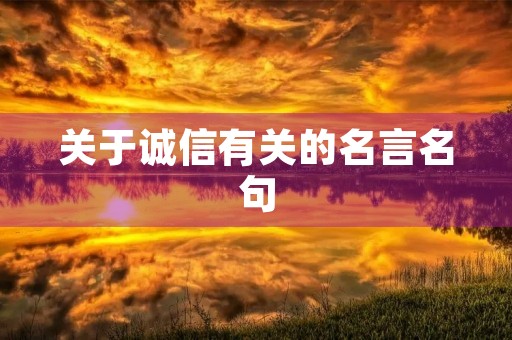 关于诚信有关的名言名句,关于诚信的 名言名句 关于诚信有关的名言名句,关于诚信的 名言名句