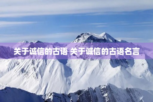 关于诚信的古语 关于诚信的古语名言 关于诚信的古语 关于诚信的古语名言