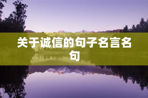 关于诚信的句子名言名句,关于诚信的句子名言名句有哪些 关于诚信的句子名言名句,关于诚信的句子名言名句有哪些