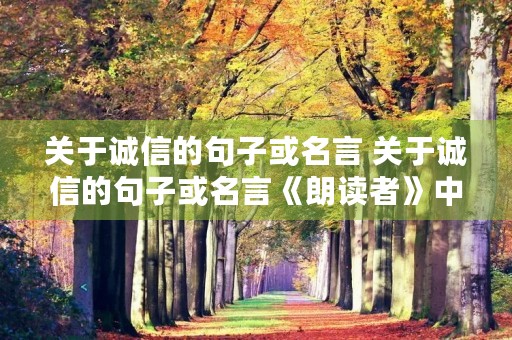 关于诚信的句子或名言 关于诚信的句子或名言《朗读者》中文 关于诚信的句子或名言 关于诚信的句子或名言《朗读者》中文