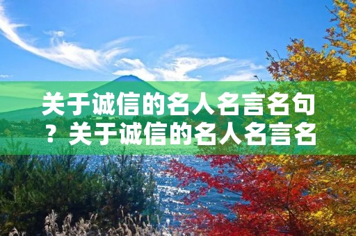 关于诚信的名人名言名句?关于诚信的名人名言名句有哪些 关于诚信的名人名言名句?关于诚信的名人名言名句有哪些