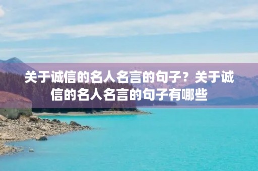 关于诚信的名人名言的句子？关于诚信的名人名言的句子有哪些