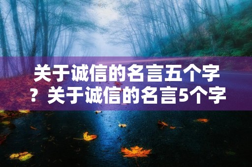 关于诚信的名言五个字？关于诚信的名言5个字