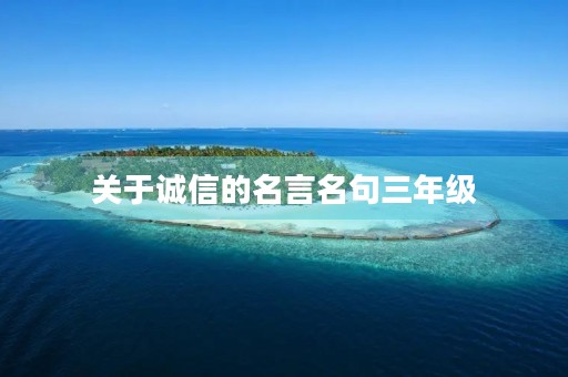 关于诚信的名言名句三年级(关于诚信的名言名句三年级下册语文作业)