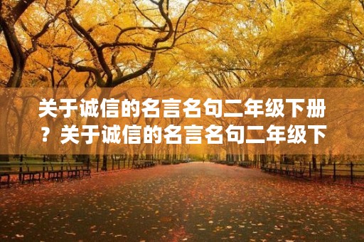 关于诚信的名言名句二年级下册？关于诚信的名言名句二年级下册语文