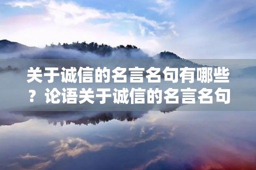 关于诚信的名言名句有哪些?论语关于诚信的名言名句有哪些 关于诚信的名言名句有哪些?论语关于诚信的名言名句有哪些