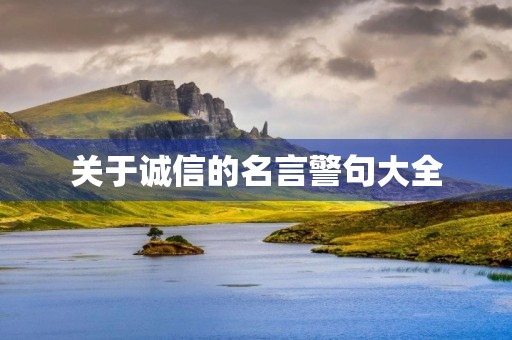 关于诚信的名言警句大全(关于诚信的名言警句大全摘抄) 关于诚信的名言警句大全(关于诚信的名言警句大全摘抄)