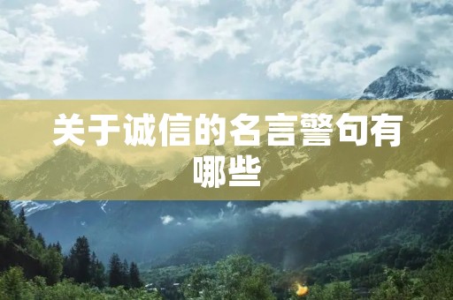 关于诚信的名言警句有哪些(关于诚信的名言警句有哪些?三年级) 关于诚信的名言警句有哪些(关于诚信的名言警句有哪些?三年级)