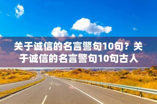关于诚信的名言警句10句？关于诚信的名言警句10句古人