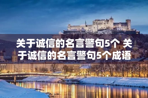 关于诚信的名言警句5个 关于诚信的名言警句5个成语